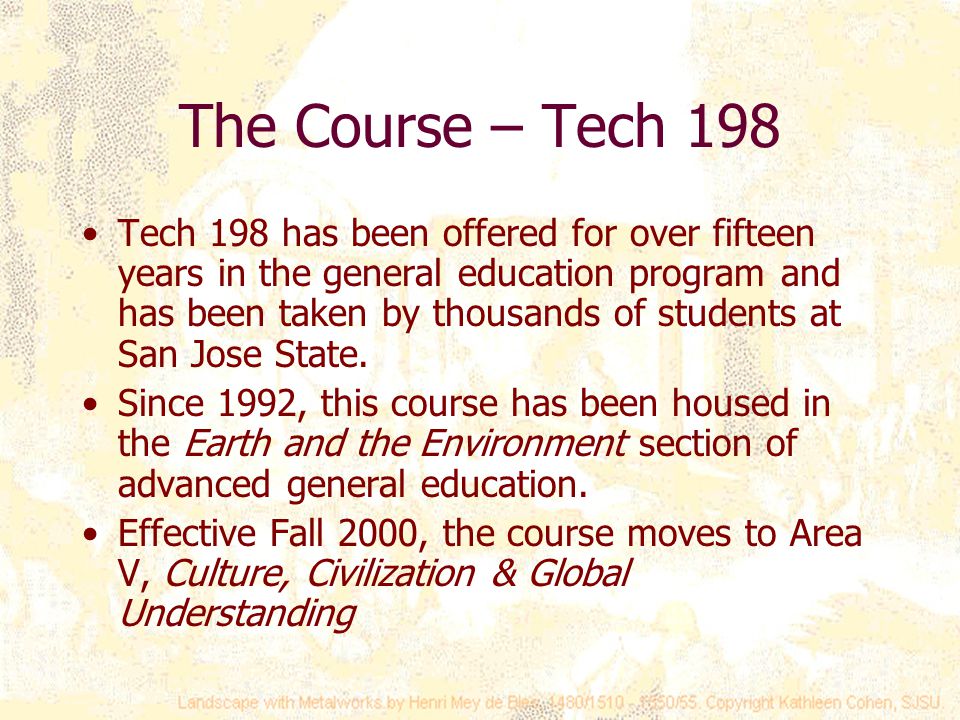 The Course – Tech 198 Tech 198 has been offered for over fifteen years in the general education program and has been taken by thousands of students at San Jose State.