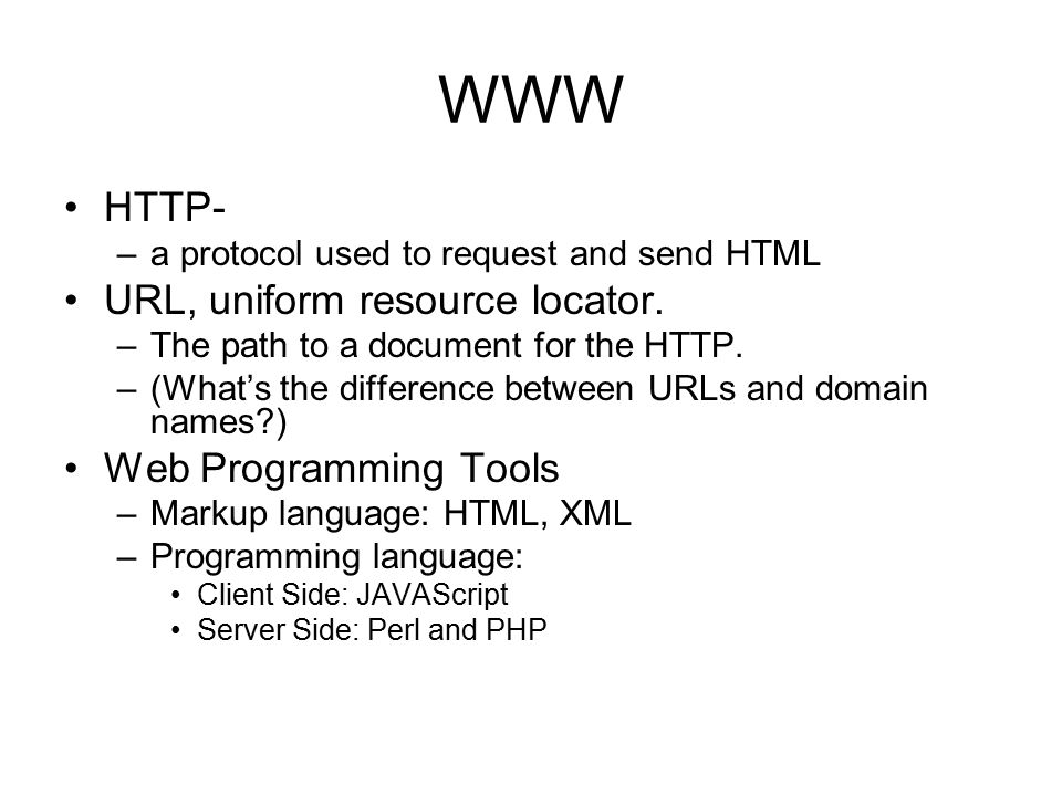 WWW HTTP- –a protocol used to request and send HTML URL, uniform resource locator.