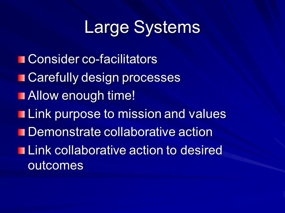 Large Systems Consider co-facilitators Carefully design processes Allow enough time.