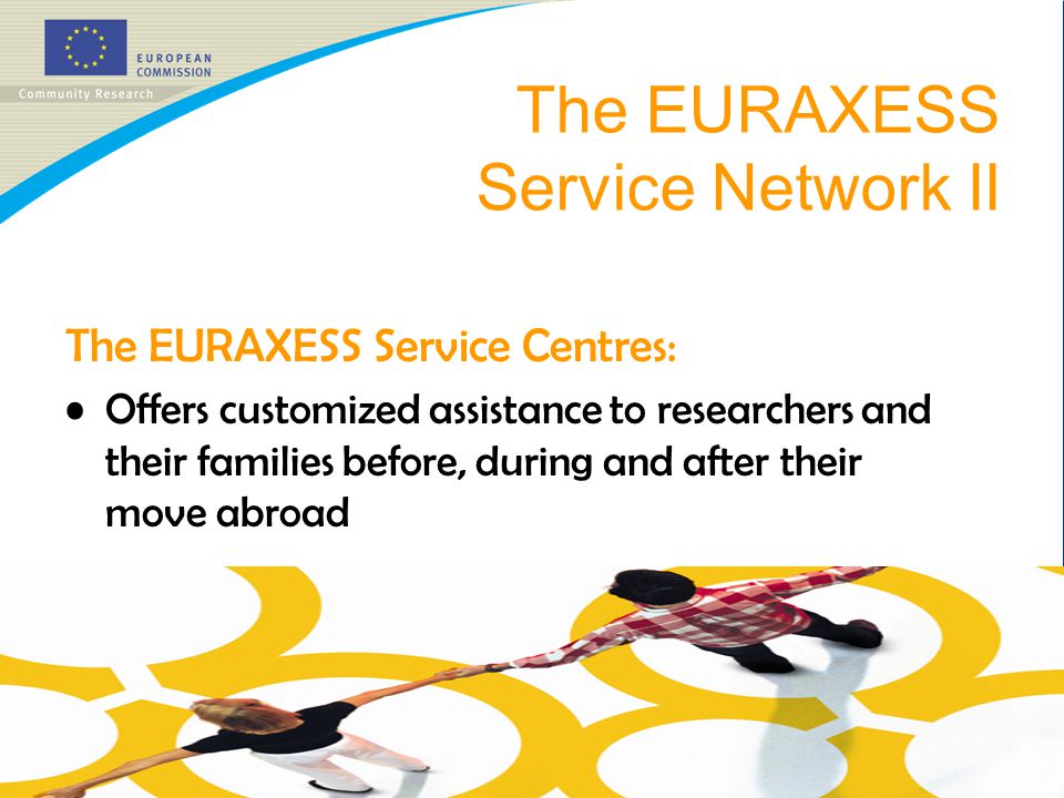 The EURAXESS Service Centres: Offers customized assistance to researchers and their families before, during and after their move abroad The EURAXESS Service Network II