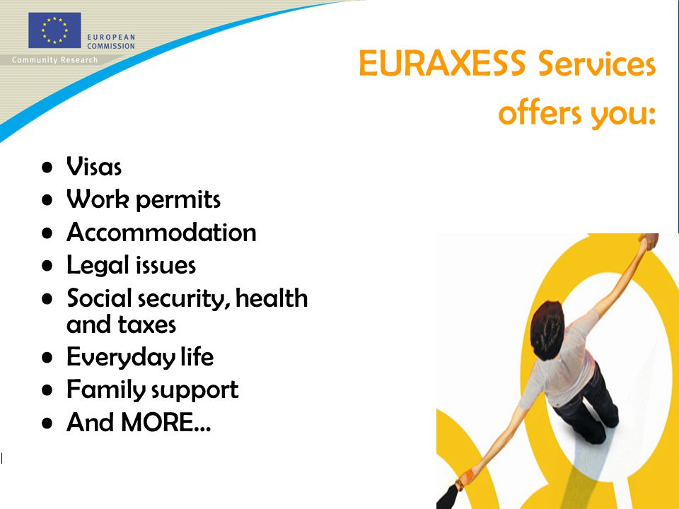 EURAXESS Services offers you : Visas Work permits Accommodation Legal issues Social security, health and taxes Everyday life Family support And MORE…