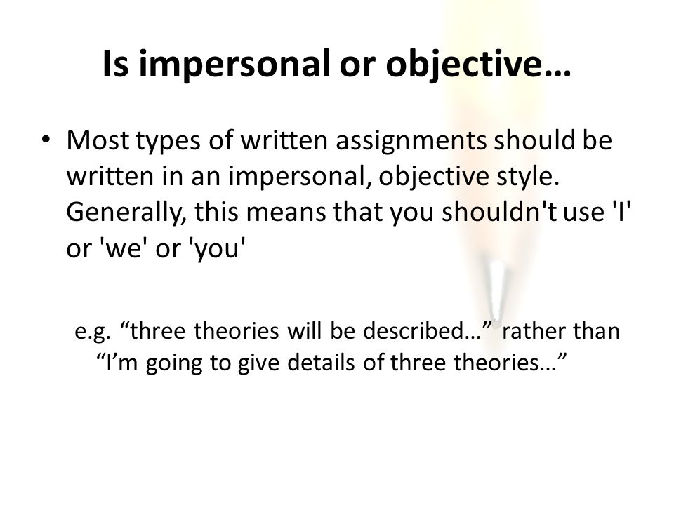 Is impersonal or objective… Most types of written assignments should be written in an impersonal, objective style.