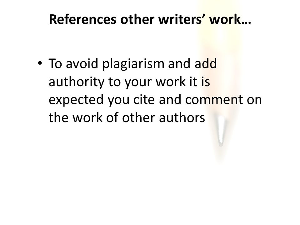 References other writers’ work… To avoid plagiarism and add authority to your work it is expected you cite and comment on the work of other authors