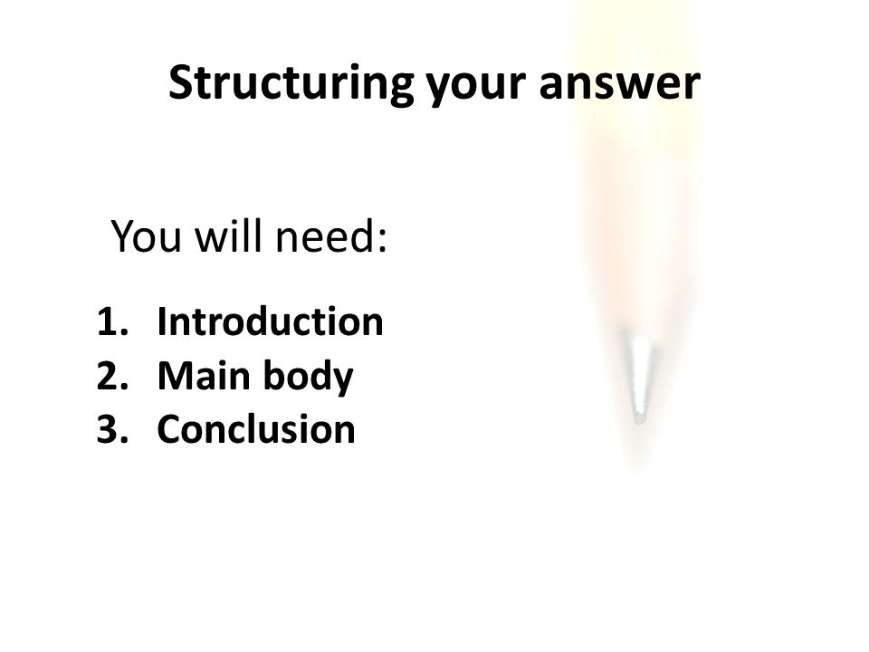 Structuring your answer You will need: 1. Introduction 2. Main body 3. Conclusion