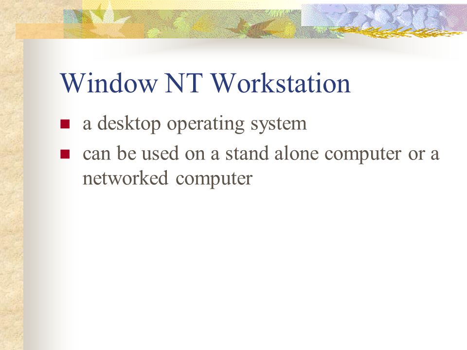 Window NT Workstation a desktop operating system can be used on a stand alone computer or a networked computer