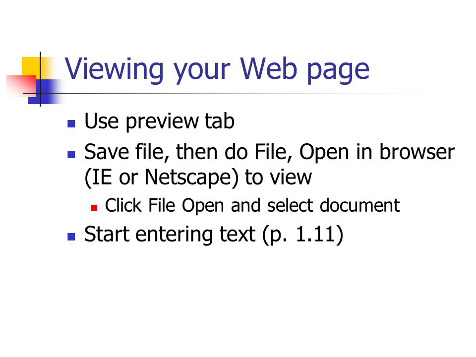 Viewing your Web page Use preview tab Save file, then do File, Open in browser (IE or Netscape) to view Click File Open and select document Start entering text (p.
