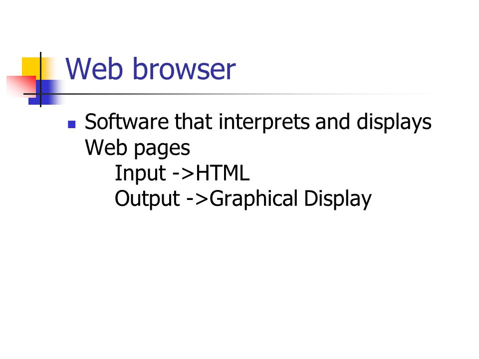 Web browser Software that interprets and displays Web pages Input ->HTML Output ->Graphical Display