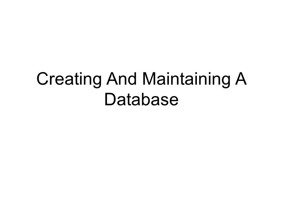 Creating And Maintaining A Database