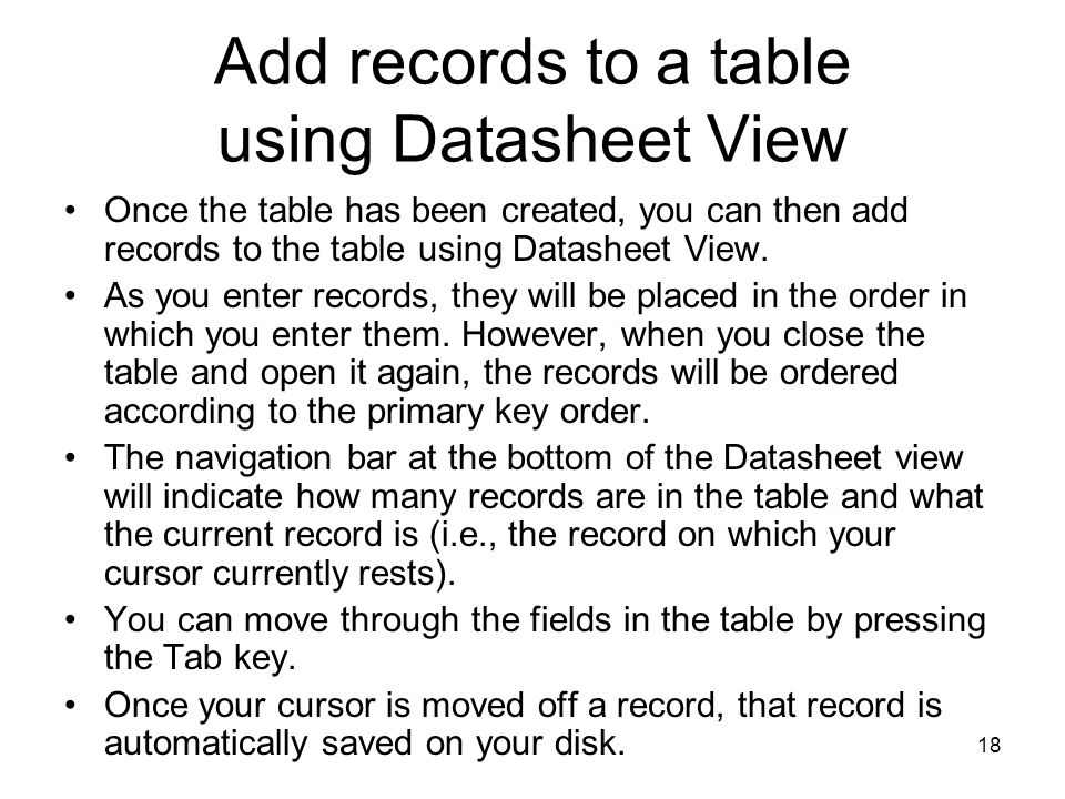 18 Add records to a table using Datasheet View Once the table has been created, you can then add records to the table using Datasheet View.
