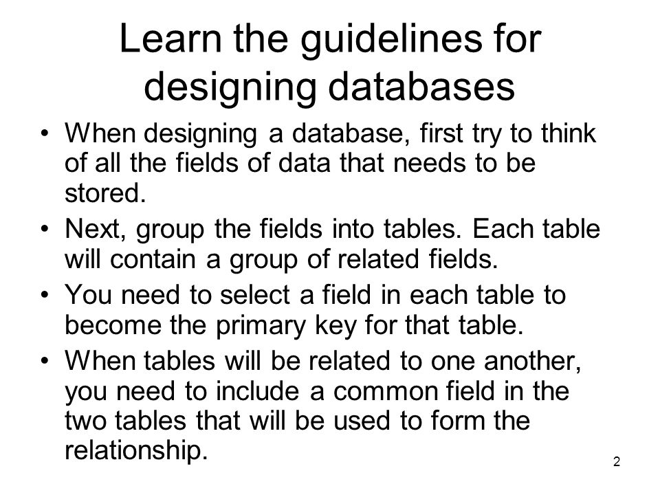 2 Learn the guidelines for designing databases When designing a database, first try to think of all the fields of data that needs to be stored.