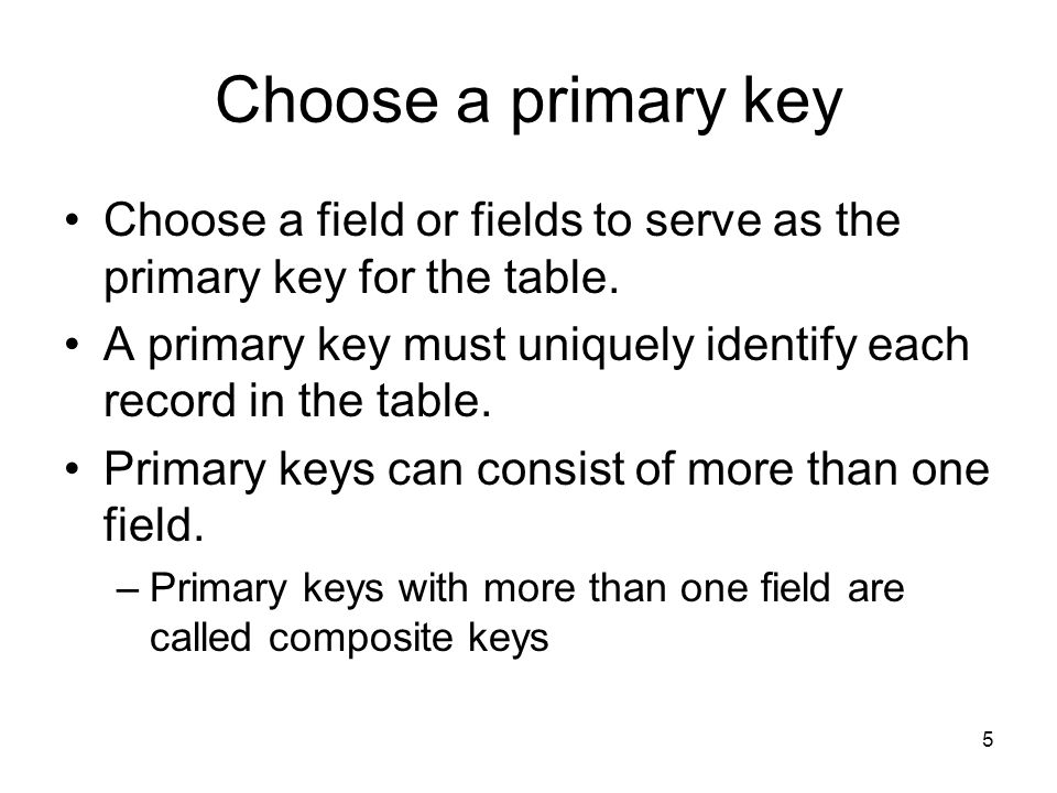 5 Choose a primary key Choose a field or fields to serve as the primary key for the table.