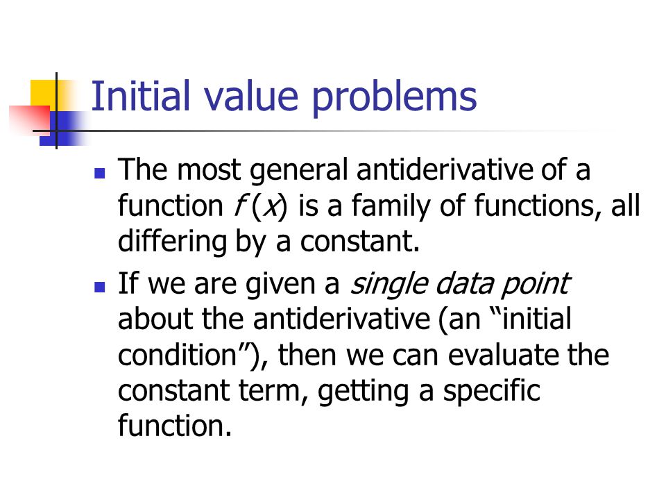 Initial value problems The most general antiderivative of a function f (x) is a family of functions, all differing by a constant.