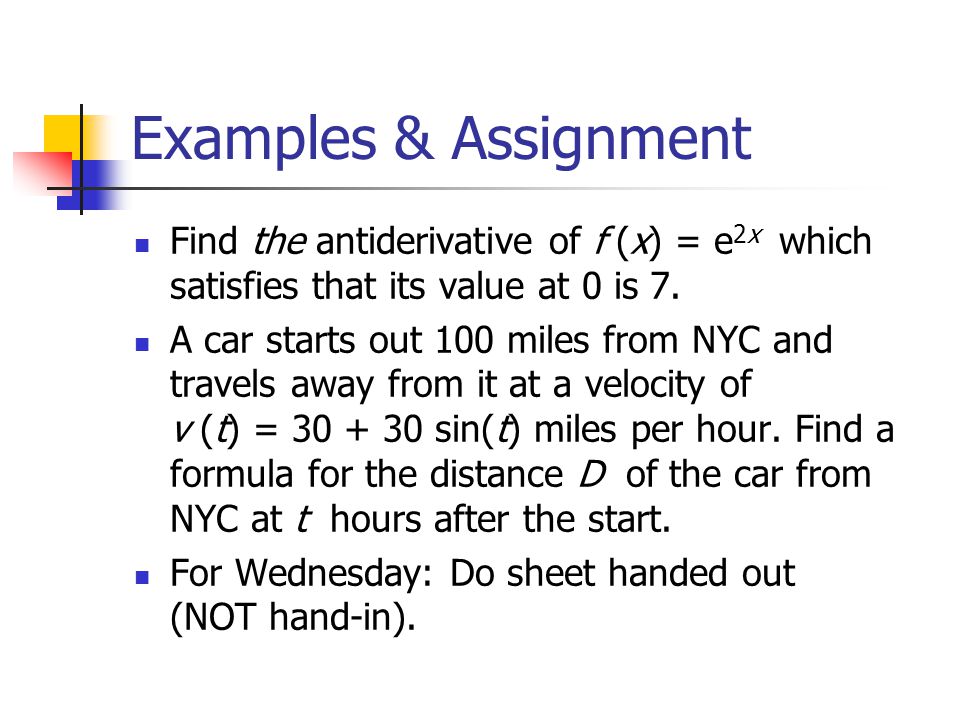 Examples & Assignment Find the antiderivative of f (x) = e 2x which satisfies that its value at 0 is 7.
