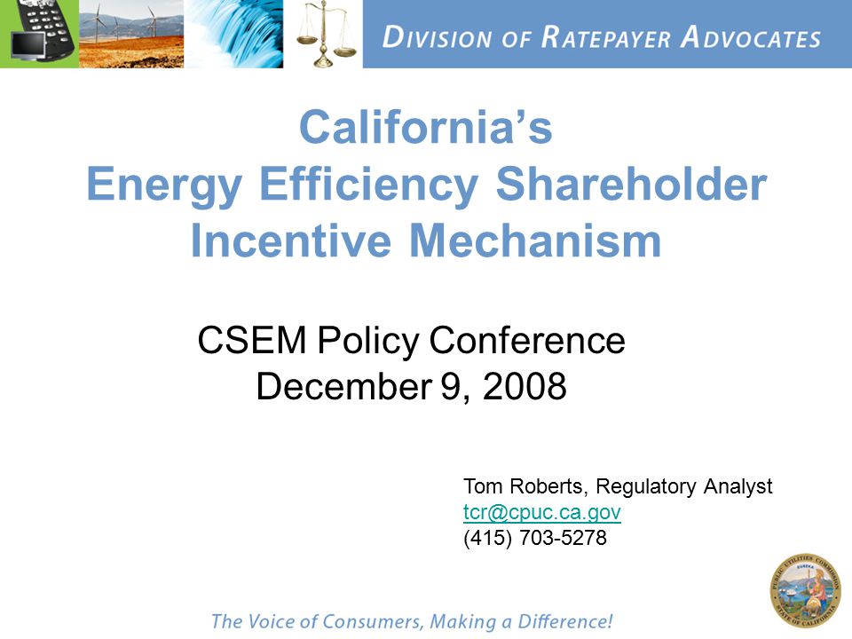 California’s Energy Efficiency Shareholder Incentive Mechanism CSEM Policy Conference December 9, 2008 Tom Roberts, Regulatory Analyst (415)