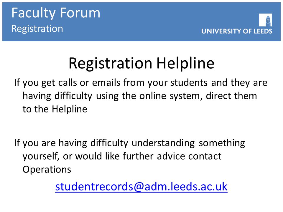 Registration Helpline If you get calls or  s from your students and they are having difficulty using the online system, direct them to the Helpline If you are having difficulty understanding something yourself, or would like further advice contact Operations Faculty Forum Registration
