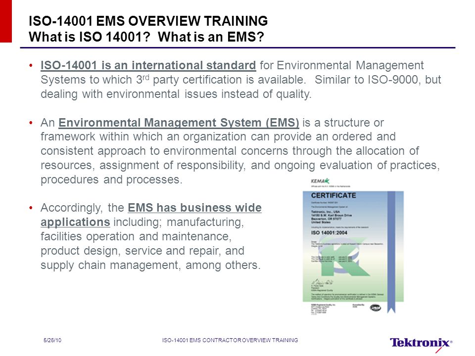 5/26/10ISO EMS CONTRACTOR OVERVIEW TRAINING ISO is an international standard for Environmental Management Systems to which 3 rd party certification is available.