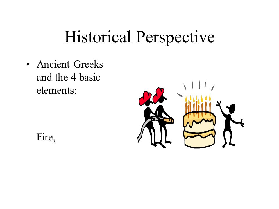 Historical Perspective Ancient Greeks and the 4 basic elements: Air,