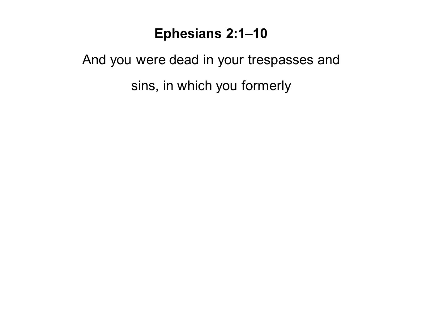 Ephesians 2:1–10 And you were dead in your trespasses and sins, in which you formerly