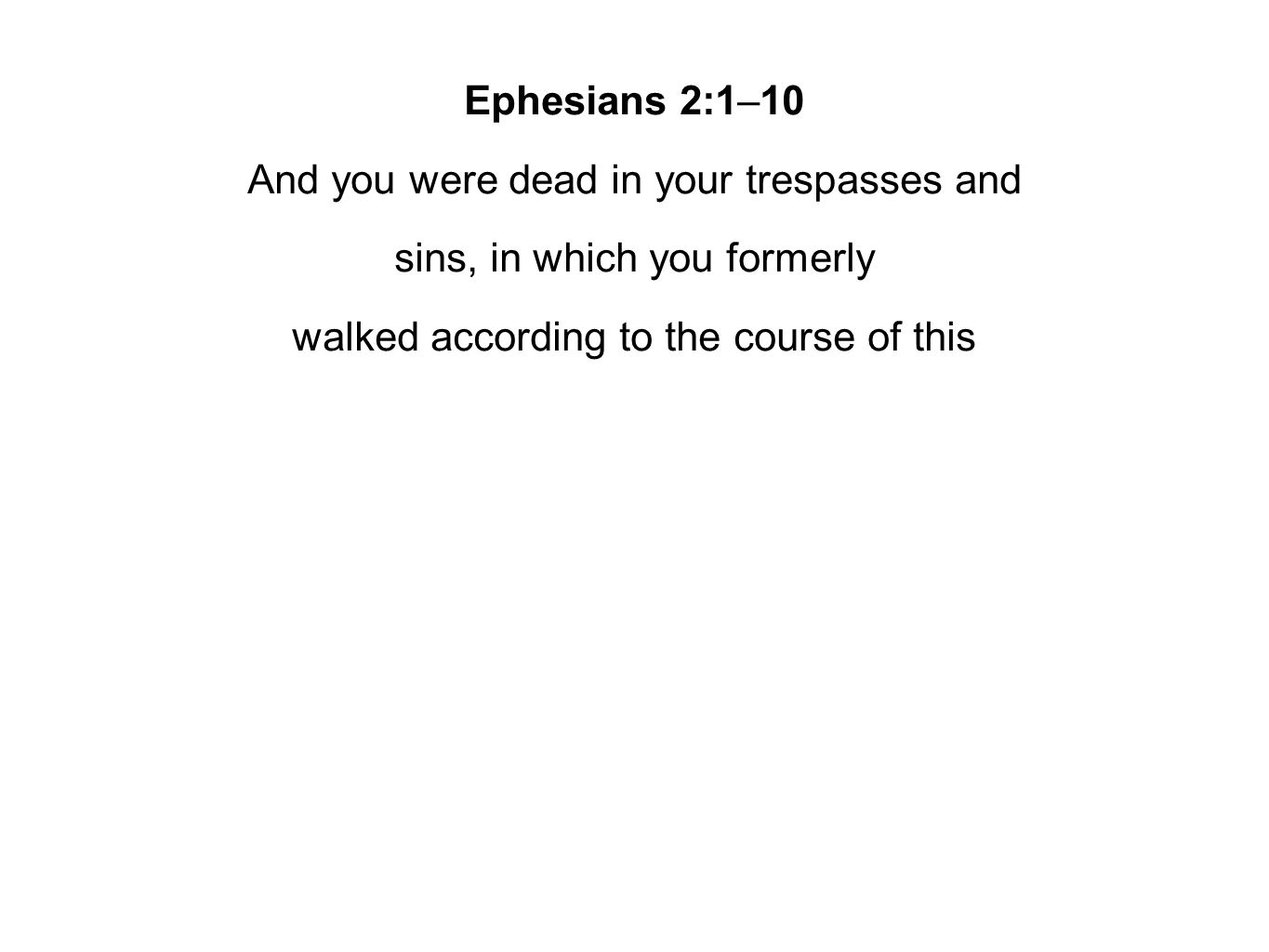 Ephesians 2:1–10 And you were dead in your trespasses and sins, in which you formerly walked according to the course of this