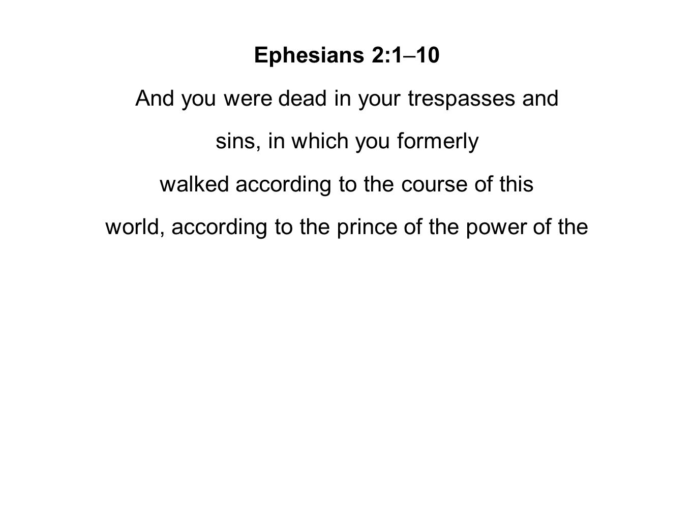 Ephesians 2:1–10 And you were dead in your trespasses and sins, in which you formerly walked according to the course of this world, according to the prince of the power of the