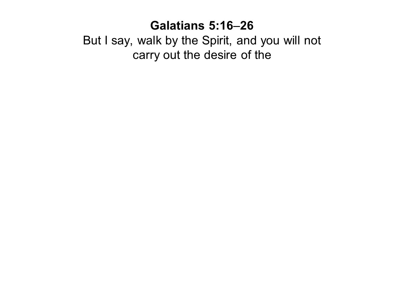 Galatians 5:16–26 But I say, walk by the Spirit, and you will not carry out the desire of the