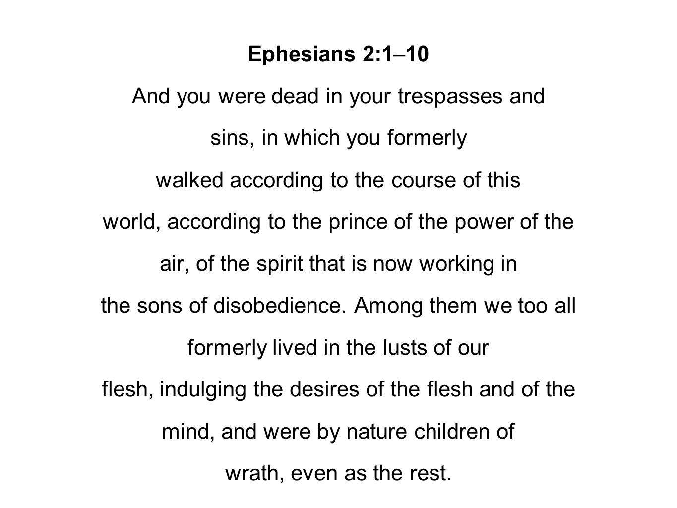 Ephesians 2:1–10 And you were dead in your trespasses and sins, in which you formerly walked according to the course of this world, according to the prince of the power of the air, of the spirit that is now working in the sons of disobedience.