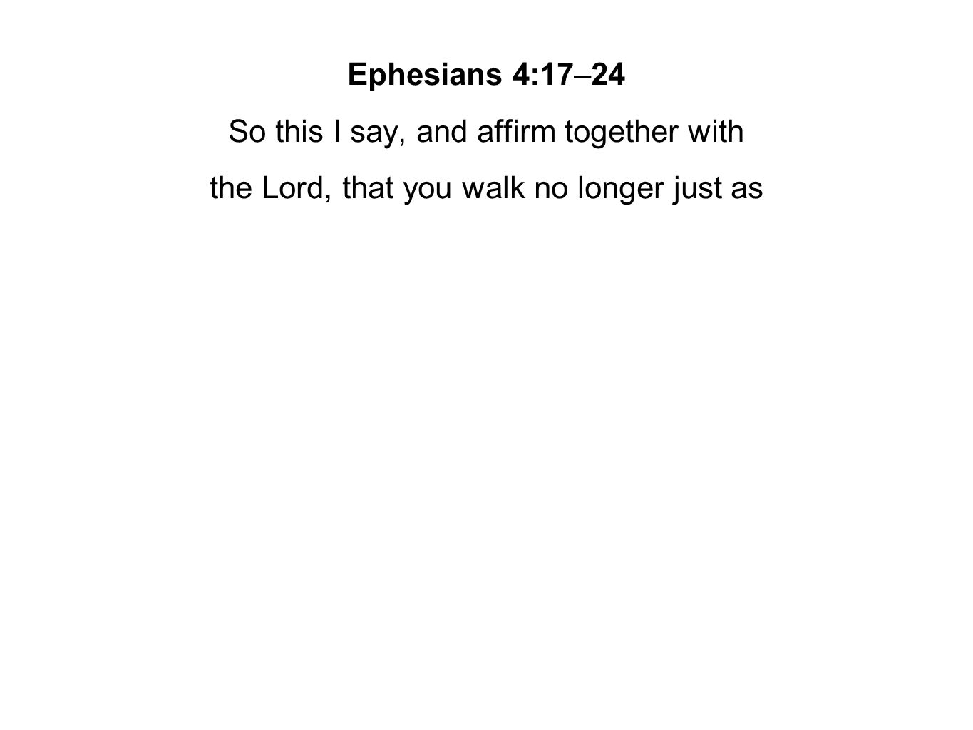 Ephesians 4:17–24 So this I say, and affirm together with the Lord, that you walk no longer just as