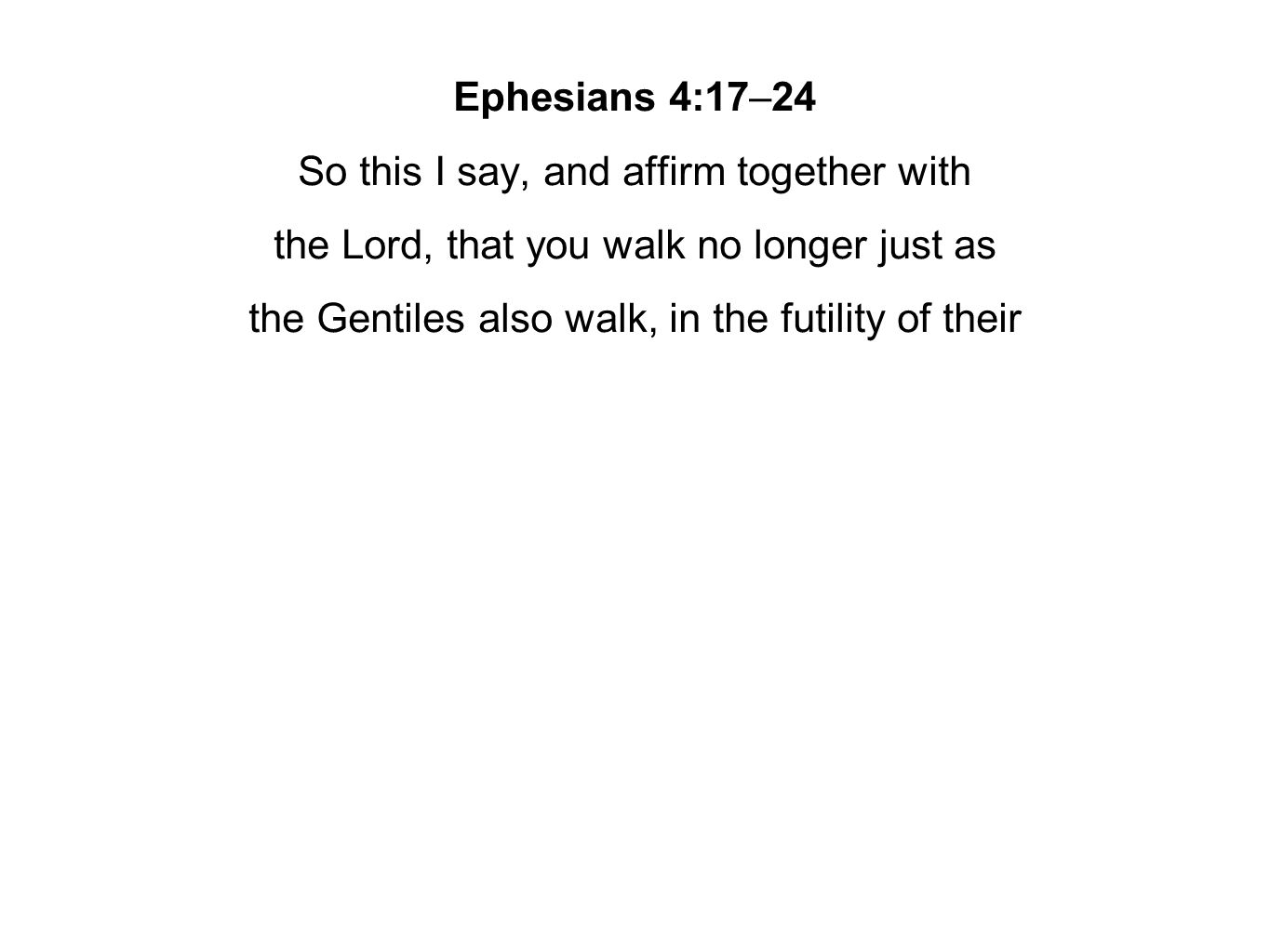 Ephesians 4:17–24 So this I say, and affirm together with the Lord, that you walk no longer just as the Gentiles also walk, in the futility of their