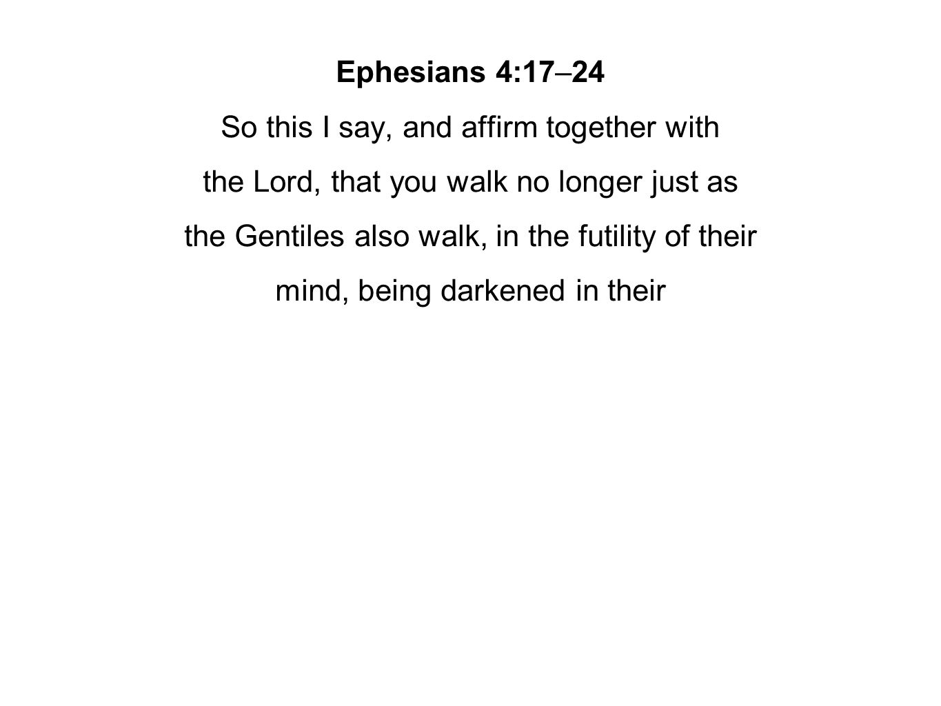 Ephesians 4:17–24 So this I say, and affirm together with the Lord, that you walk no longer just as the Gentiles also walk, in the futility of their mind, being darkened in their