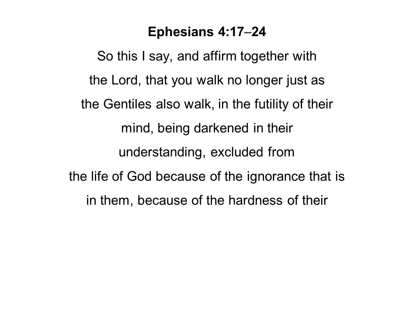 Ephesians 4:17–24 So this I say, and affirm together with the Lord, that you walk no longer just as the Gentiles also walk, in the futility of their mind, being darkened in their understanding, excluded from the life of God because of the ignorance that is in them, because of the hardness of their