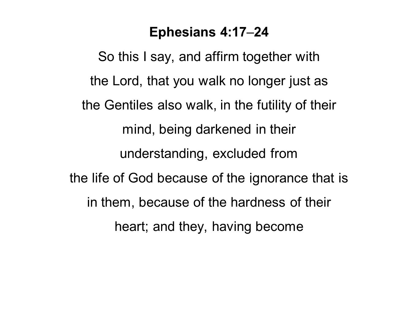 Ephesians 4:17–24 So this I say, and affirm together with the Lord, that you walk no longer just as the Gentiles also walk, in the futility of their mind, being darkened in their understanding, excluded from the life of God because of the ignorance that is in them, because of the hardness of their heart; and they, having become