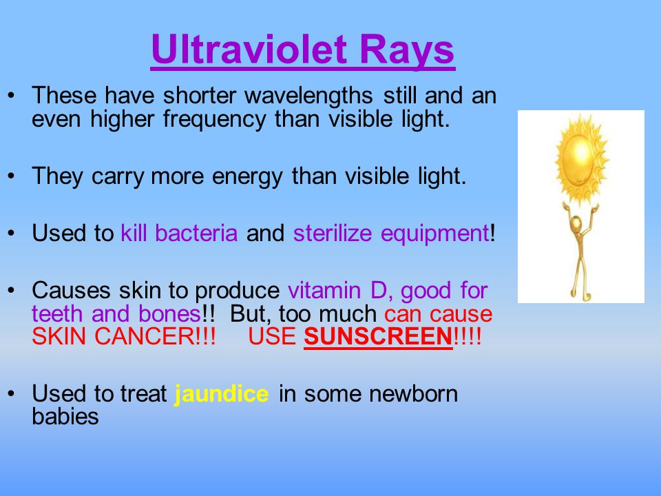 Ultraviolet Rays These have shorter wavelengths still and an even higher frequency than visible light.