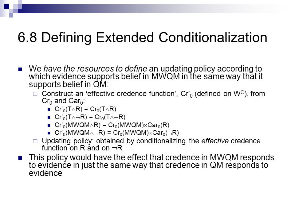 6.7 Naïve conditionalization is bizarre Observation: Naïve conditionalization has the consequence that: credence in MWQM increases at the expense of credence in T, regardless of whether R or  R occurs i.e.