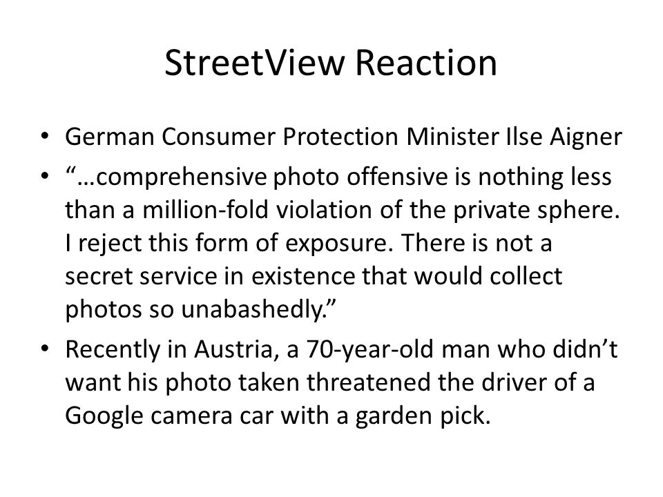 StreetView Reaction German Consumer Protection Minister Ilse Aigner …comprehensive photo offensive is nothing less than a million-fold violation of the private sphere.