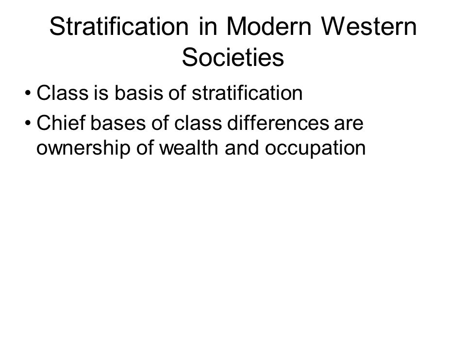 Stratification in Modern Western Societies Class is basis of stratification Chief bases of class differences are ownership of wealth and occupation