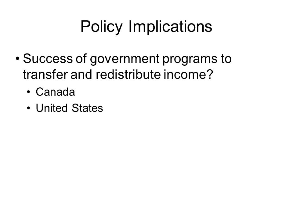 Policy Implications Success of government programs to transfer and redistribute income.