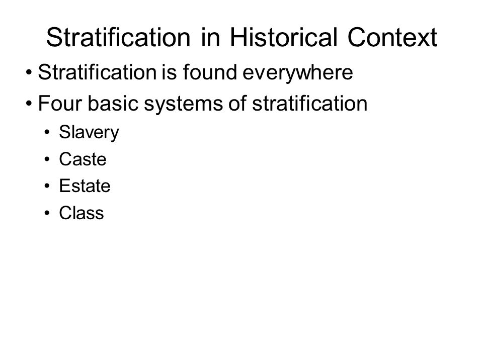 Stratification in Historical Context Stratification is found everywhere Four basic systems of stratification Slavery Caste Estate Class