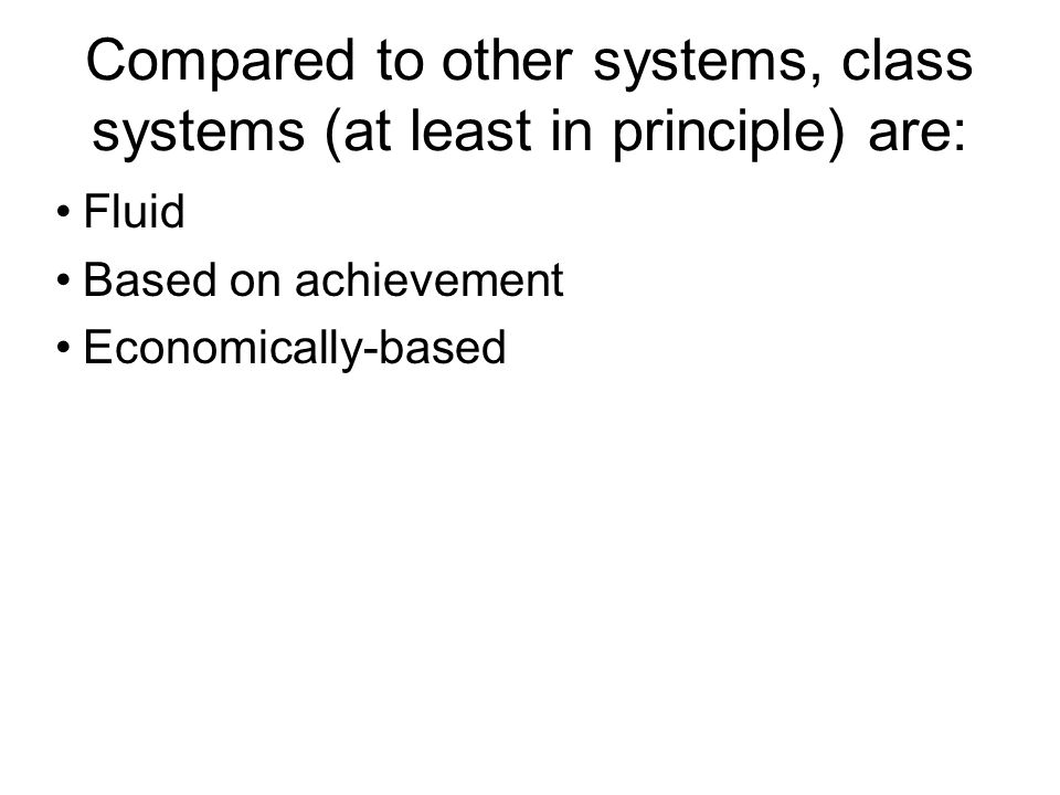 Compared to other systems, class systems (at least in principle) are: Fluid Based on achievement Economically-based