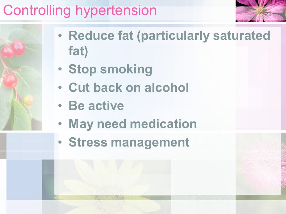 Controlling hypertension Reduce fat (particularly saturated fat) Stop smoking Cut back on alcohol Be active May need medication Stress management