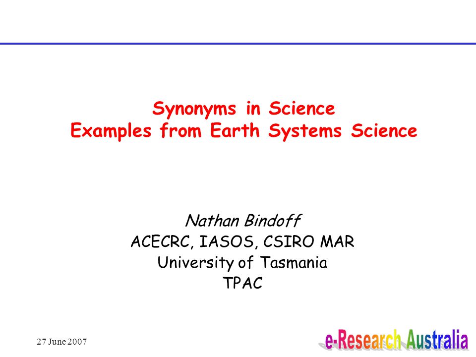 27 June 2007 Synonyms in Science Examples from Earth Systems Science Nathan Bindoff ACECRC, IASOS, CSIRO MAR University of Tasmania TPAC
