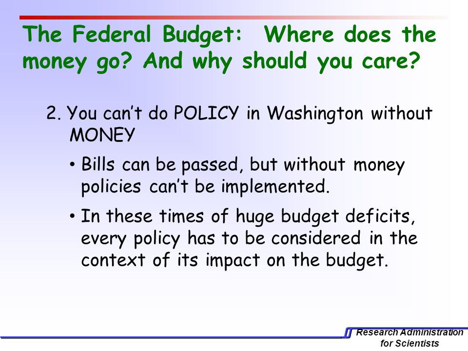 Research Administration for Scientists The Federal Budget: Where does the money go.