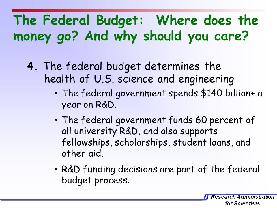 Research Administration for Scientists The Federal Budget: Where does the money go.