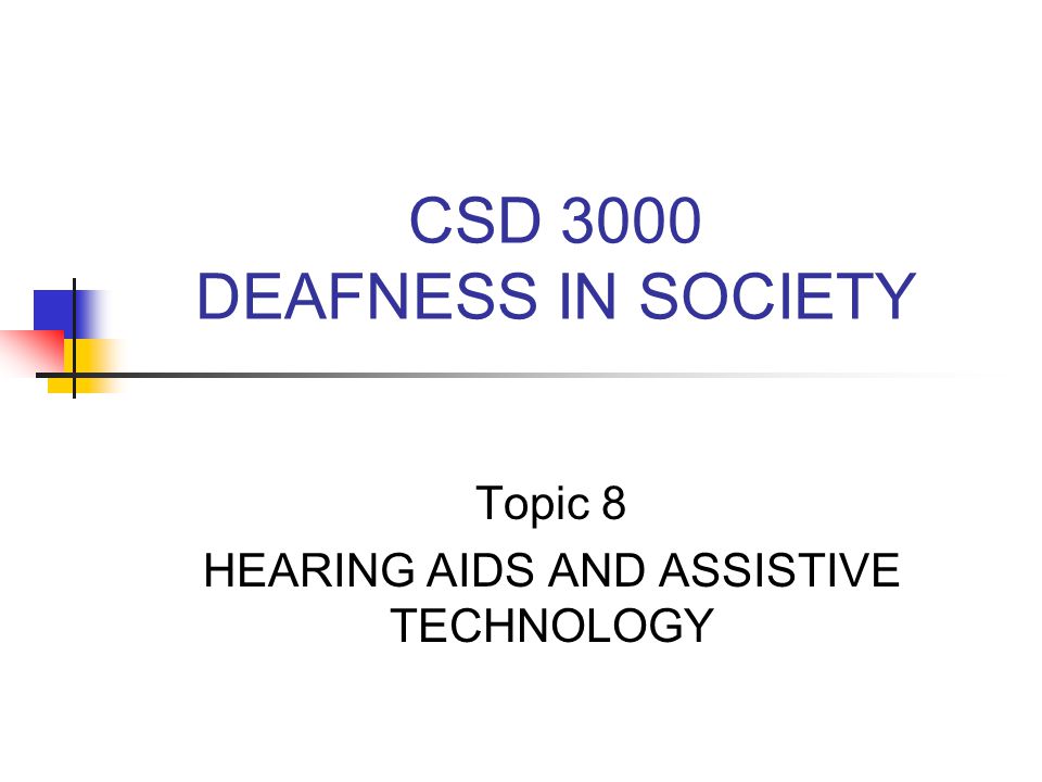 CSD 3000 DEAFNESS IN SOCIETY Topic 8 HEARING AIDS AND ASSISTIVE TECHNOLOGY