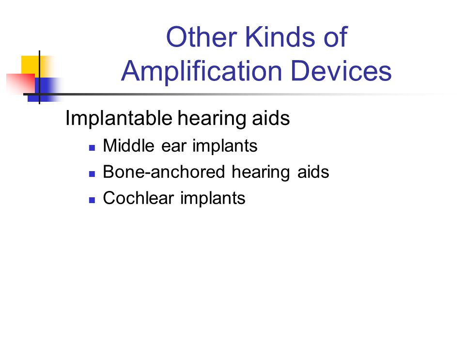 Other Kinds of Amplification Devices Implantable hearing aids Middle ear implants Bone-anchored hearing aids Cochlear implants