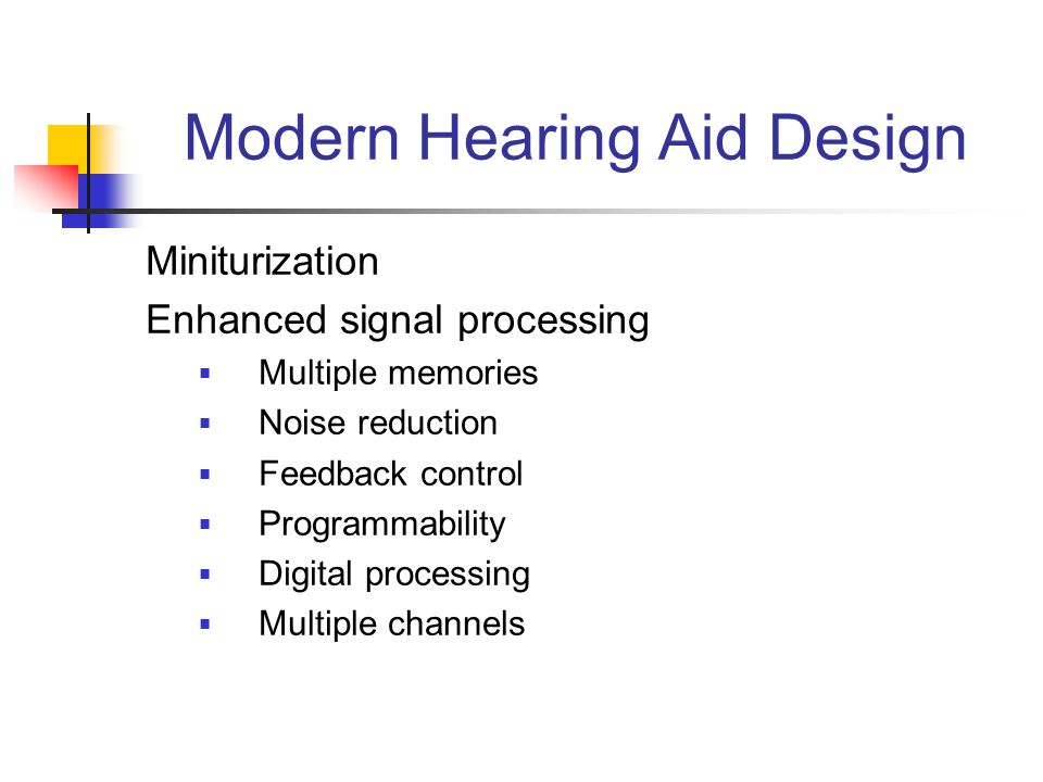 Modern Hearing Aid Design Miniturization Enhanced signal processing  Multiple memories  Noise reduction  Feedback control  Programmability  Digital processing  Multiple channels