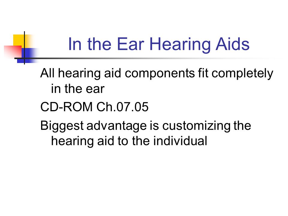 In the Ear Hearing Aids All hearing aid components fit completely in the ear CD-ROM Ch Biggest advantage is customizing the hearing aid to the individual