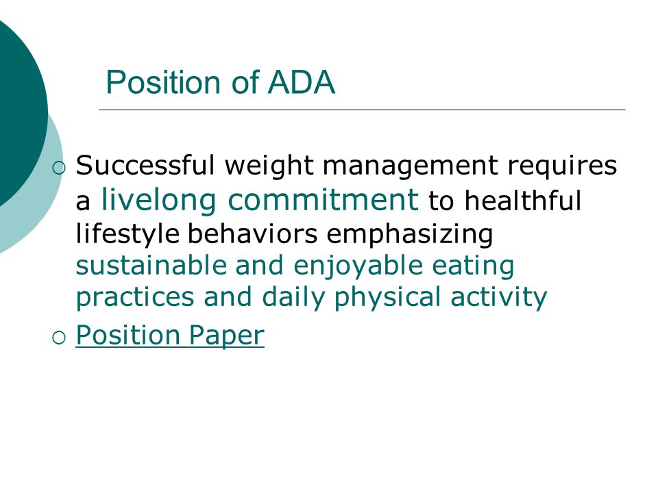 Position of ADA  Successful weight management requires a livelong commitment to healthful lifestyle behaviors emphasizing sustainable and enjoyable eating practices and daily physical activity  Position Paper Position Paper