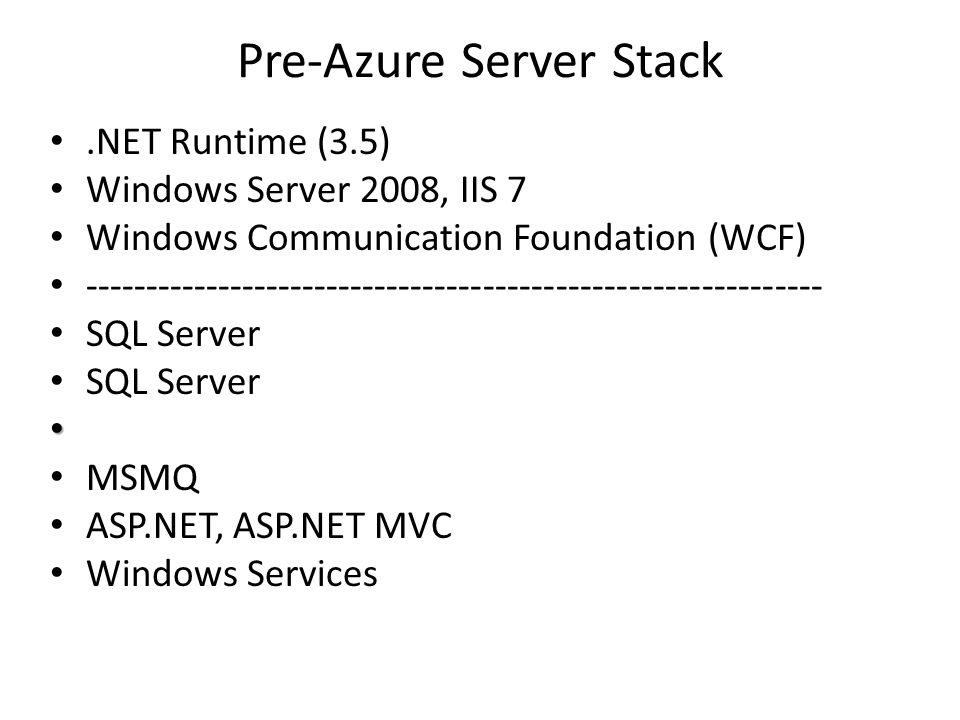 Pre-Azure Server Stack.NET Runtime (3.5) Windows Server 2008, IIS 7 Windows Communication Foundation (WCF) SQL Server MSMQ ASP.NET, ASP.NET MVC Windows Services
