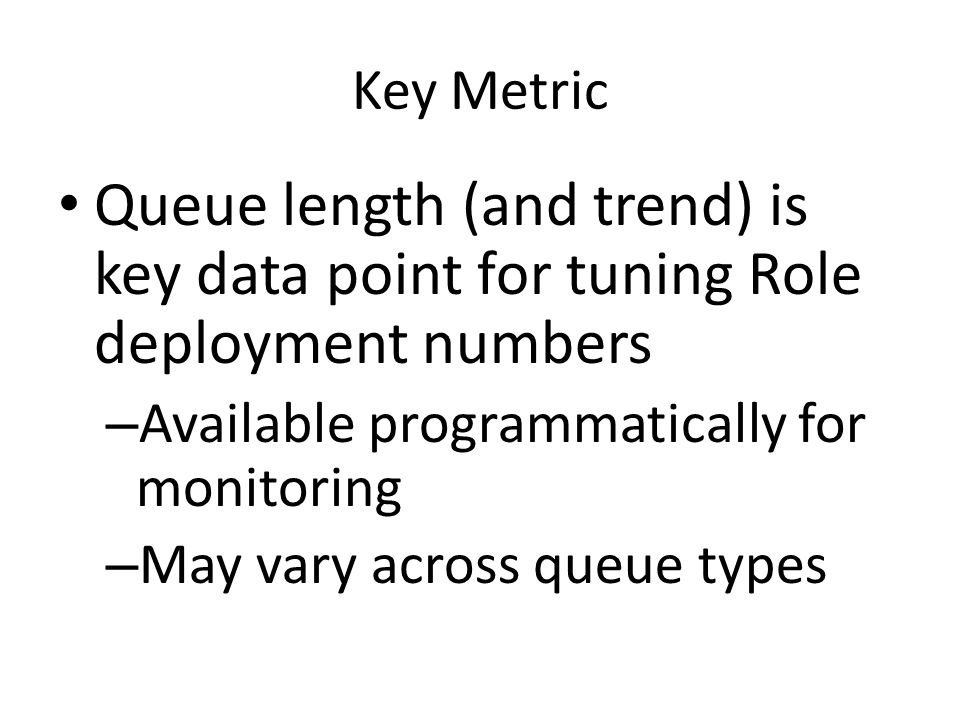Key Metric Queue length (and trend) is key data point for tuning Role deployment numbers – Available programmatically for monitoring – May vary across queue types