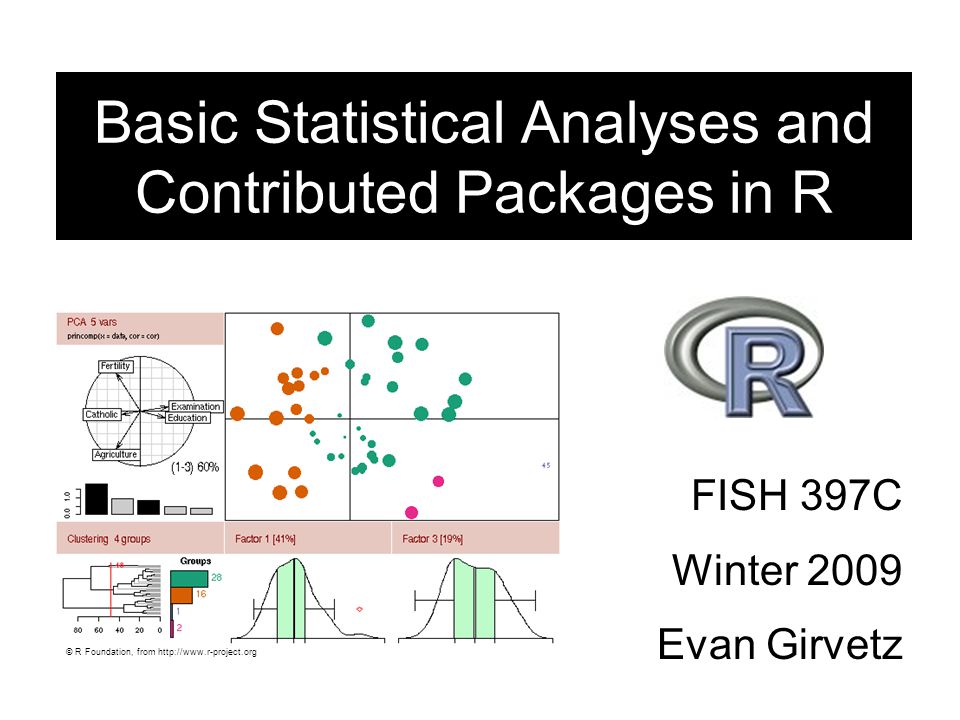 FISH 397C Winter 2009 Evan Girvetz Basic Statistical Analyses and Contributed Packages in R © R Foundation, from